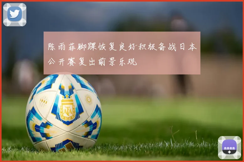 陈雨菲脚踝恢复良好积极备战日本公开赛复出前景乐观