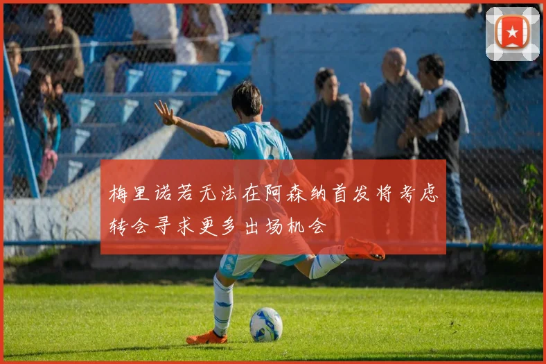 梅里诺若无法在阿森纳首发将考虑转会寻求更多出场机会