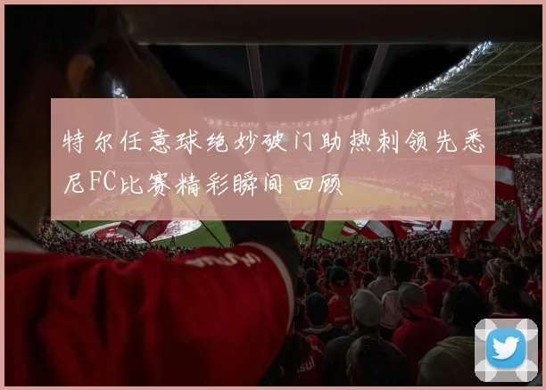 特尔任意球绝妙破门助热刺领先悉尼FC比赛精彩瞬间回顾